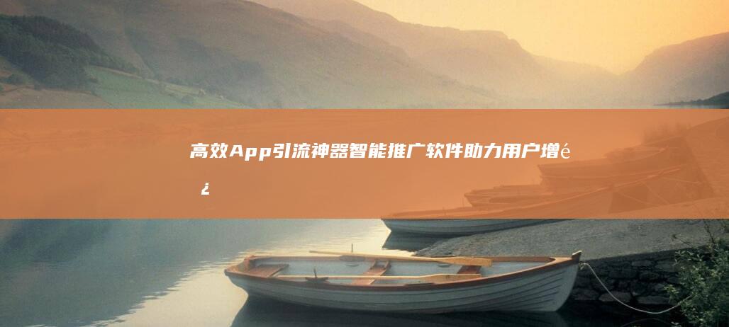 高效App引流神器：智能推广软件助力用户增长