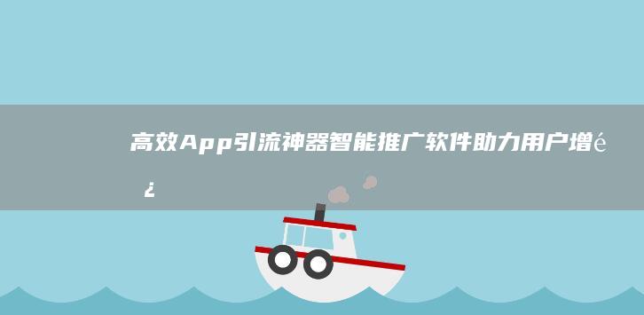 高效App引流神器：智能推广软件助力用户增长